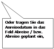 Rechteckige Legende: Oder tragen Sie das Anreisedatum in das Feld Abreise / bzw. Abreise geplant ein,