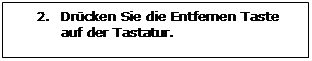 Rechteckige Legende: 2.	Drücken Sie die Entfernen Taste auf der Tastatur.

