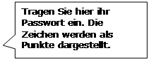 Rechteckige Legende: Tragen Sie hier ihr Passwort ein. Die Zeichen werden als Punkte dargestellt.