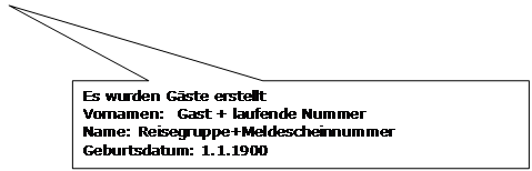 Rechteckige Legende: Es wurden Gäste erstellt
Vornamen:  Gast + laufende Nummer
Name: Reisegruppe+Meldescheinnummer
Geburtsdatum: 1.1.1900
